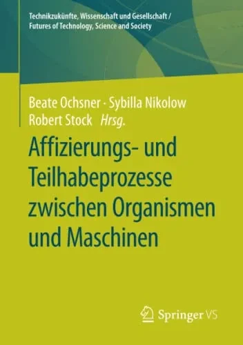 Affizierungs- Und Teilhabeprozesse Zwischen Organismen Und Maschinen (Technikzukünfte, Wissenschaft Und Gesellschaft / Futures Of Technology, Science And Society) (German Edition)