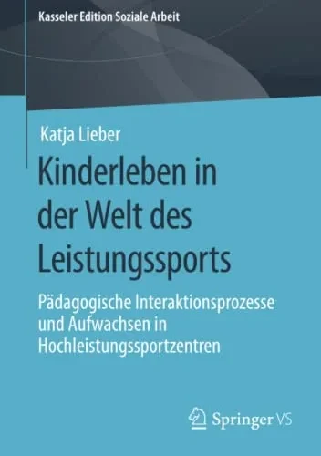 Kinderleben In Der Welt Des Leistungssports: Pädagogische Interaktionsprozesse Und Aufwachsen In Hochleistungssportzentren (Kasseler Edition Soziale Arbeit, 18) (German Edition)
