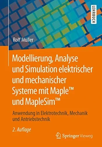 Modellierung, Analyse Und Simulation Elektrischer Und Mechanischer Systeme Mit Maple Und Maplesim: Anwendung In Elektrotechnik, Mechanik Und Antriebstechnik (German Edition)