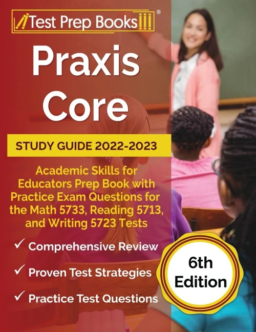 Praxis Core Study Guide 2022-2023: Academic Skills For Educators Prep Book With Practice Exam Questions For The Math 5733, Reading 5713, And Writing 5723 Tests: [6Th Edition]