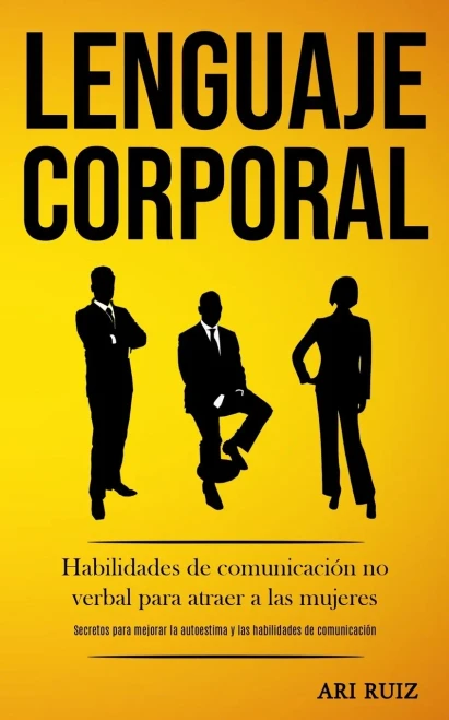 Lenguaje Corporal: Habilidades De Comunicación No Verbal Para Atraer A Las Mujeres (Secretos Para Mejorar La Autoestima Y Las Habilidades De Comunicación) (Spanish Edition)