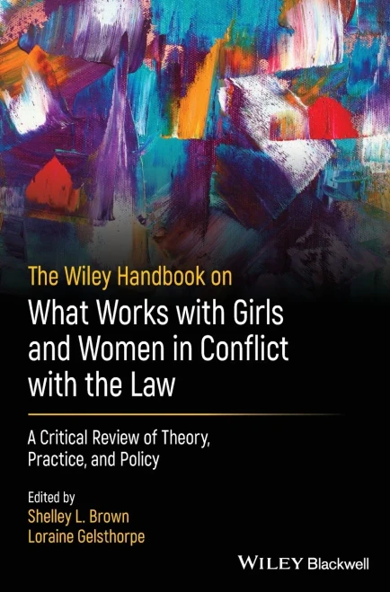 The Wiley Handbook On What Works With Girls And Women In Conflict With The Law: A Critical Review Of Theory, Practice, And Policy (Wiley Series In Offender Rehabilitation)