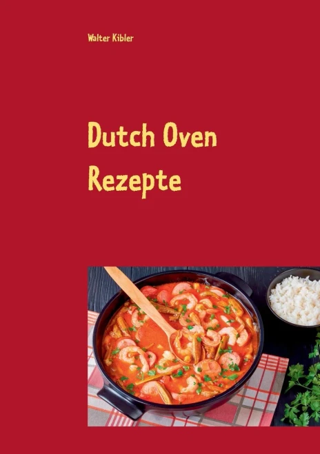 Dutch Oven Rezepte: Dutch Oven Kochbuch Für Anfänger Und Fortgeschrittene. Der Kürzeste Weg, Um Sich Dutch Oven Gerichte Auf Der Zunge Zergehen Zu Lassen. (German Edition)
