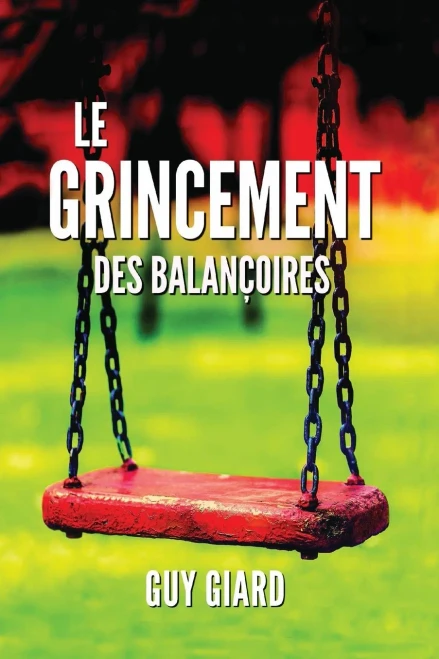 Le Grincement Des Balançoires: De La Survie À LÉpanouissement, La Véritable Histoire DUne Victoire Sur LAbus Sexuel (French Edition) (Guy Giard Love'S Healing Journey)