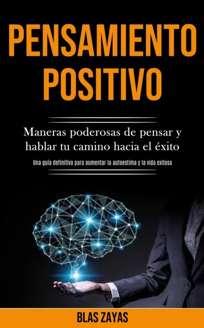 Pensamiento Positivo: Maneras Poderosas De Pensar Y Hablar Tu Camino Hacia El Éxito (Una Guía Definitiva Para Aumentar La Autoestima Y La Vida Exitosa) (Spanish Edition)