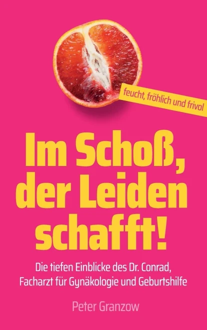 Im Schoß, Der Leiden Schafft - Feucht, Fröhlich & Frivol: Die Tiefen Einblicke Des Dr. Conrad, Facharzt Für Gynäkologie Und Geburtshilfe (German Edition) - 9783749778515