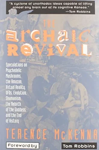 The Archaic Revival: Speculations On Psychedelic Mushrooms, The Amazon, Virtual Reality, Ufos, Evolution, Shamanism, The Rebirth Of The Goddess, And The End Of History