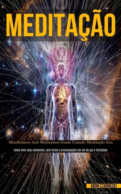 Meditação: Mindfulness And Meditation Guide Usando Meditação Zen (Como Viver Seus Momentos, Sem Stress E Preocupações Em Um De Paz E Felicidade) (Portuguese Edition)