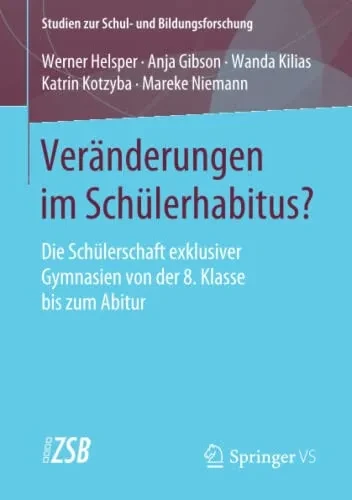 Veränderungen Im Schülerhabitus?: Die Schülerschaft Exklusiver Gymnasien Von Der 8. Klasse Bis Zum Abitur (Studien Zur Schul- Und Bildungsforschung) (German Edition)