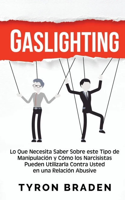 Gaslighting: Lo Que Necesita Saber Sobre Este Tipo De Manipulación Y Cómo Los Narcisistas Pueden Utilizarla Contra Usted En Una Relación Abusiva (Spanish Edition)