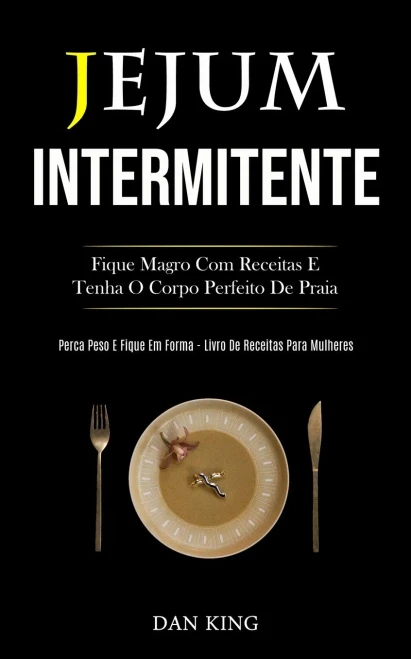 Jejum Intermitente: Fique Magro Com Receitas E Tenha O Corpo Perfeito De Praia (Perca Peso E Fique Em Forma Livro De Receitas Para Mulheres) (Portuguese Edition)