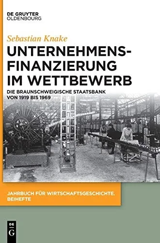 Unternehmensfinanzierung Im Wettbewerb: Die Braunschweigische Staatsbank Von 1919 Bis 1969 (Jahrbuch Für Wirtschaftsgeschichte. Beihefte, 28) (German Edition)