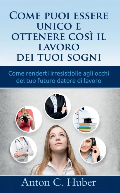 Come Puoi Essere Unico E Ottenere Così Il Lavoro Dei Tuoi Sogni: Come Renderti Irresistibile Agli Occhi Del Tuo Futuro Datore Di Lavoro (Italian Edition)