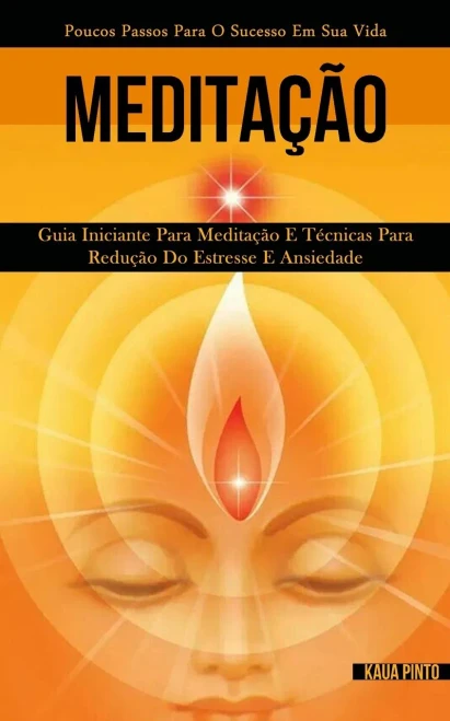 Meditação: Guia Iniciante Para Meditação E Técnicas Para Redução Do Estresse E Ansiedade (Poucos Passos Para O Sucesso Em Sua Vida) (Portuguese Edition)