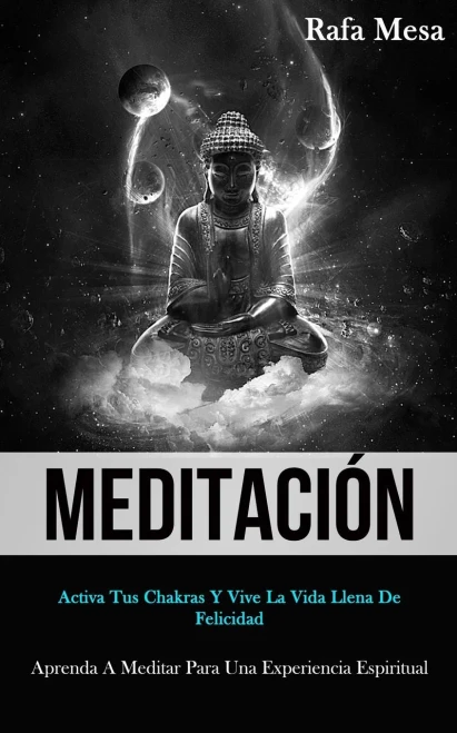 Meditación: Activa Tus Chakras Y Vive La Vida Llena De Felicidad (Aprenda A Meditar Para Una Experiencia Espiritual) (Spanish Edition) - 9781989808467
