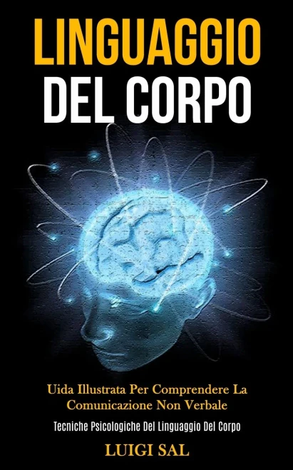 Linguaggio Del Corpo: Uida Illustrata Per Comprendere La Comunicazione Non Verbale (Tecniche Psicologiche Del Linguaggio Del Corpo) (Italian Edition)
