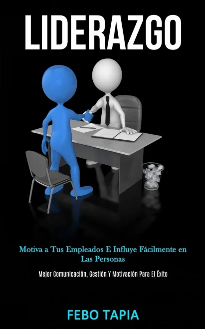 Liderazgo: Motiva A Tus Empleados E Influye Fácilmente En Las Personas (Mejor Comunicación, Gestión Y Motivación Para El Éxito) (Spanish Edition)