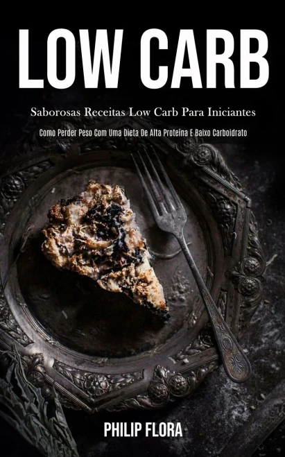 Low Carb: Saborosas Receitas Low Carb Para Iniciantes (Como Perder Peso Com Uma Dieta De Alta Proteína E Baixo Carboidrato) (Portuguese Edition)