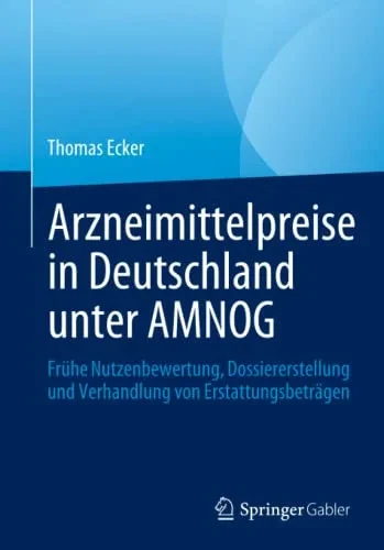 Arzneimittelpreise In Deutschland Unter Amnog: Frühe Nutzenbewertung, Dossiererstellung Und Verhandlung Von Erstattungsbeträgen (German Edition)