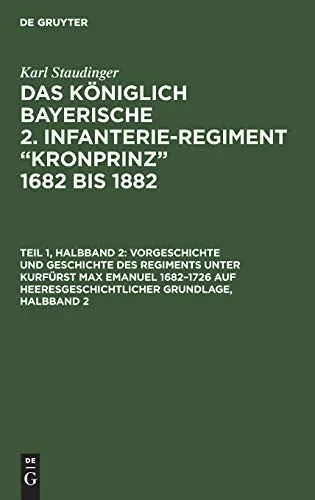 Vorgeschichte Und Geschichte Des Regiments Unter Kurfürst Max Emanuel 16821726 Auf Heeresgeschichtlicher Grundlage, Halbband 2 (German Edition)