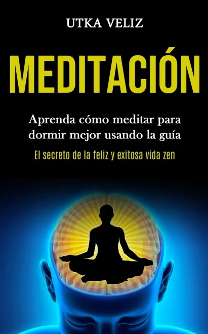 Meditación: Aprenda Cómo Meditar Para Dormir Mejor Usando La Guía (El Secreto De La Feliz Y Exitosa Vida Zen) (Spanish Edition) - 9781989853832