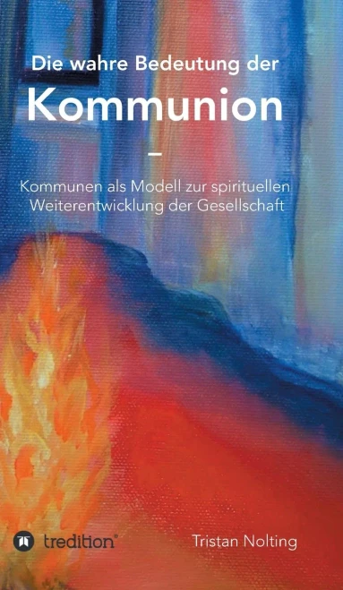 Die Wahre Bedeutung Der Kommunion: Kommunen Als Modell Zur Spirituellen Weiterentwicklung Der Gesellschaft (German Edition) - 9783347036345