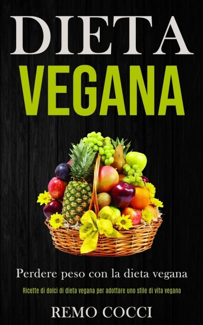 Dieta Vegana: Perdere Peso Con La Dieta Vegana (Ricette Di Dolci Di Dieta Vegana Per Adottare Uno Stile Di Vita Vegano) (Italian Edition)
