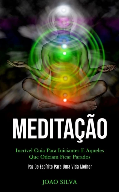 Meditação: Incrível Guia Para Iniciantes E Aqueles Que Odeiam Ficar Parados (Paz De Espírito Para Uma Vida Melhor) (Portuguese Edition)
