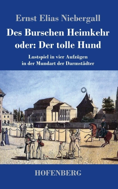Des Burschen Heimkehr Oder Der Tolle Hund: Lustspiel In Vier Aufzügen In Der Mundart Der Darmstädter (German Edition) - 9783743735774