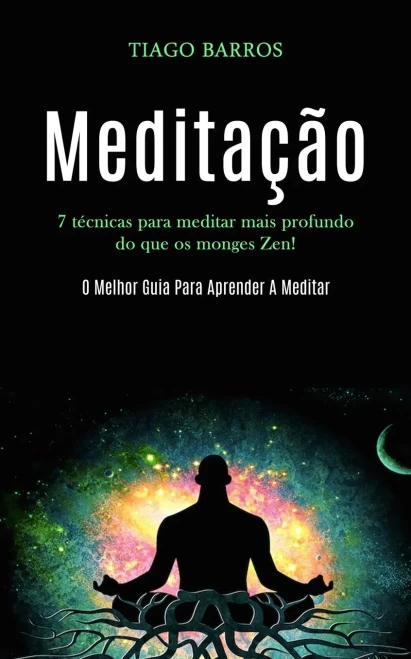 Meditação: 7 Técnicas Para Meditar Mais Profundo Do Que Os Monges Zen! (O Melhor Guia Para Aprender A Meditar) (Portuguese Edition)