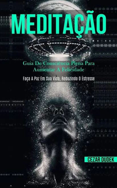 Meditação: Guia De Consciência Plena Para Aumentar A Felicidade (Faça A Paz Em Sua Vida, Reduzindo O Estresse) (Portuguese Edition)