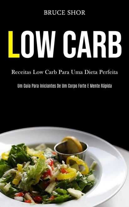 Low Carb: Receitas Low Carb Para Uma Dieta Perfeita (Um Guia Para Iniciantes De Um Corpo Forte E Mente Rápida) (Portuguese Edition)