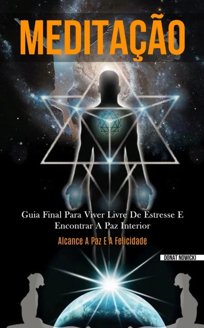 Meditação: Guia Final Para Viver Livre De Estresse E Encontrar A Paz Interior (Alcance A Paz E A Felicidade) (Portuguese Edition)