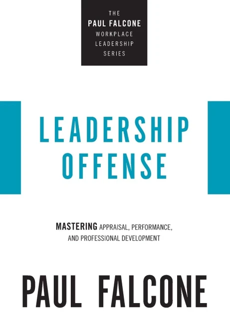 Leadership Offense: Mastering Appraisal, Performance, And Professional Development (The Paul Falcone Workplace Leadership Series)
