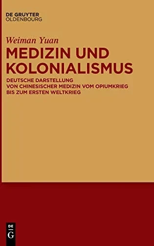 Medizin Und Kolonialismus: Deutsche Darstellung Von Chinesischer Medizin Vom Opiumkrieg Bis Zum Ersten Weltkrieg (German Edition)