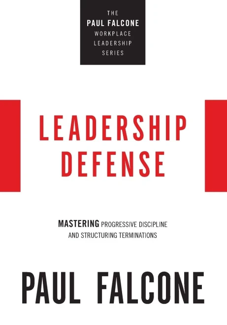Leadership Defense: Mastering Progressive Discipline And Structuring Terminations (The Paul Falcone Workplace Leadership Series)
