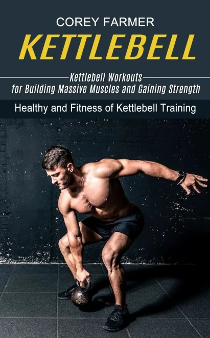 Kettlebell: Kettlebell Workouts For Building Massive Muscles And Gaining Strength (Healthy And Fitness Of Kettlebell Training)