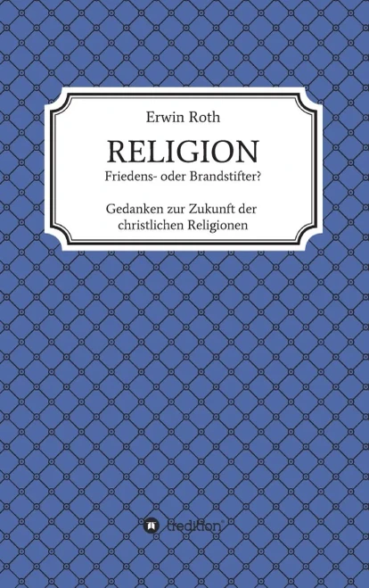 Religion - Friedens- Oder Brandstifter?: Gedanken Zur Zukunft Der Christlichen Religionen (German Edition) - 9783749767441