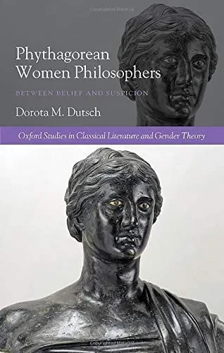 Pythagorean Women Philosophers: Between Belief And Suspicion (Oxford Studies In Classical Literature And Gender Theory)
