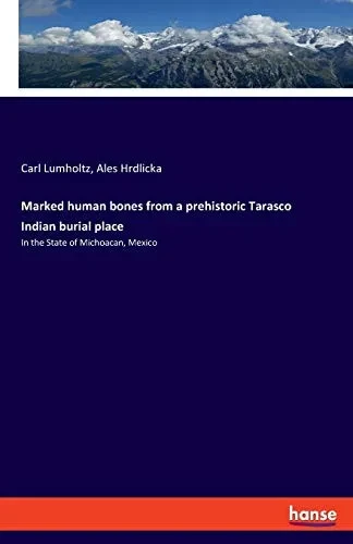 Marked Human Bones From A Prehistoric Tarasco Indian Burial Place: In The State Of Michoacan, Mexico (German Edition)