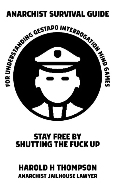 Anarchist Survival Guide For Understanding Gestapo Swine Interrogation Mind Games: Stay Free By Shutting The Fuck Up!