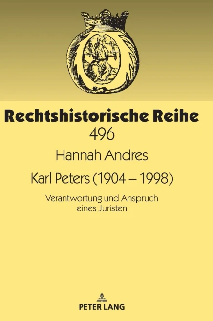 Karl Peters (1904 - 1998); Verantwortung Und Anspruch Eines Juristen (Rechtshistorische Reihe, 496) (German Edition)