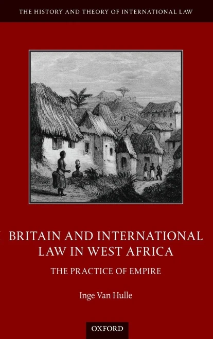 Britain And International Law In West Africa: The Practice Of Empire (The History And Theory Of International Law)