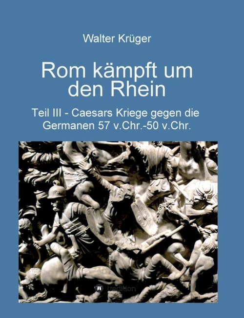 Rom Kämpft Um Den Rhein: Caesars Kriege Gegen Die Germanen 57 V.Chr. - 50 V.Chr. (German Edition) - 9783347013049