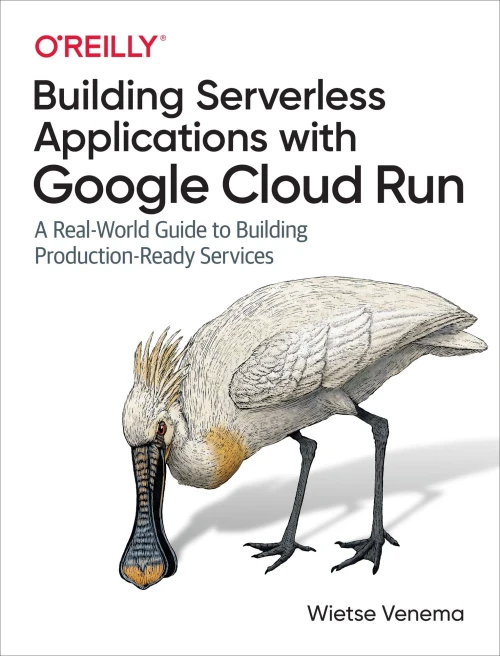 Building Serverless Applications With Google Cloud Run: A Real-World Guide To Building Production-Ready Services