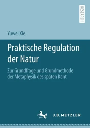 Praktische Regulation Der Natur: Zur Grundfrage Und Grundmethode Der Metaphysik Des Späten Kant (German Edition)