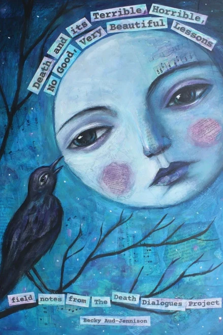Death And Its Terrible, Horrible, No Good, Very Beautiful Lessons: Field Notes From The Death Dialogues Project