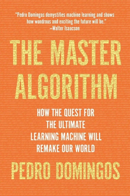 The Master Algorithm: How the Quest for the Ultimate Learning Machine Will Remake Our World