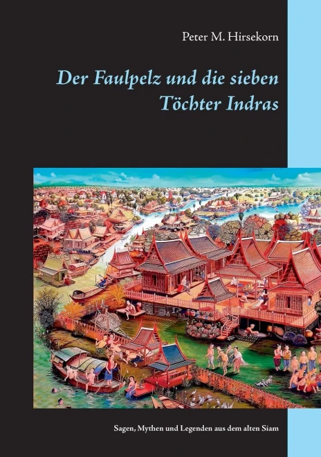 Der Faulpelz Und Die Sieben Töchter Indras: Sagen, Mythen Und Legenden Aus Dem Alten Siam (German Edition)