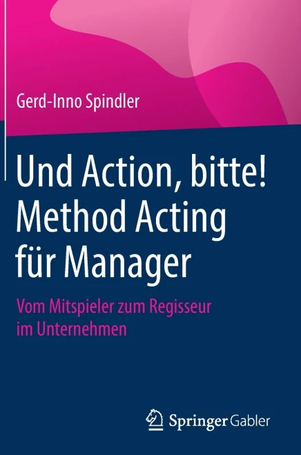 Und Action, Bitte! Method Acting Für Manager: Vom Mitspieler Zum Regisseur Im Unternehmen (German Edition)